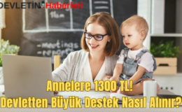 Annelere 1300 TL! Devletten Büyük Destek Nasıl Alınır?