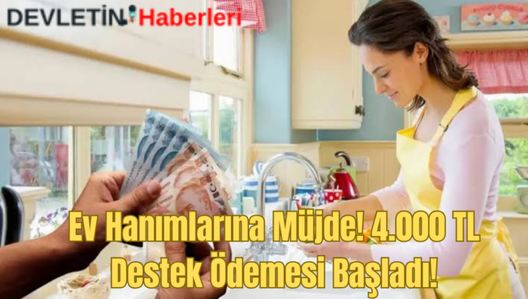 Ev Hanımlarına Müjde! 4.000 TL Destek Ödemesi Başladı! İşte Başvuru Detayları…