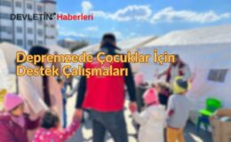 Depremzede Çocuklar İçin Destek Çalışmaları Sürüyor