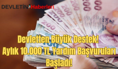 Devletten Büyük Destek! Aylık 10.000 TL Yardım Başvuruları Başladı!