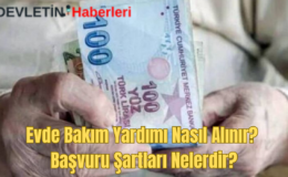 Evde Bakım Yardımı Nasıl Alınır? Başvuru Şartları Nelerdir?