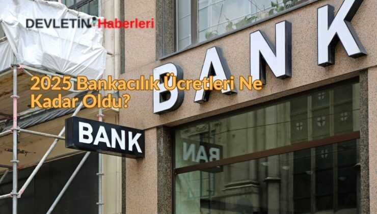 2025 Bankacılık Ücretleri Ne Kadar Oldu?