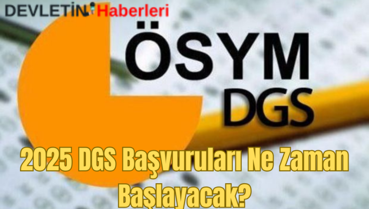 2025 DGS Başvuruları Ne Zaman Başlayacak? İşte Önemli Tarihler ve Detaylar