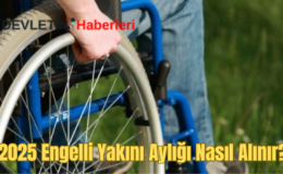Engelli Yakını Aylığı Nasıl Alınır? 2025 Engelli Maaşı Ücreti