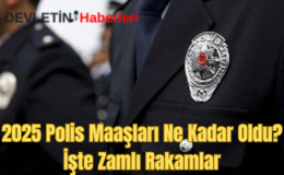 2025 Polis Maaşları Ne Kadar Oldu? İşte Zamlı Rakamlar…
