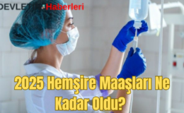 2025 Hemşire Maaşları Ne Kadar Oldu? İşte Ayrıntılar…
