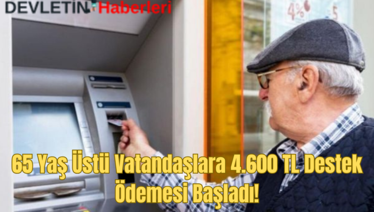 65 Yaş Üstü Vatandaşlara 4.600 TL Destek Ödemesi Başladı!