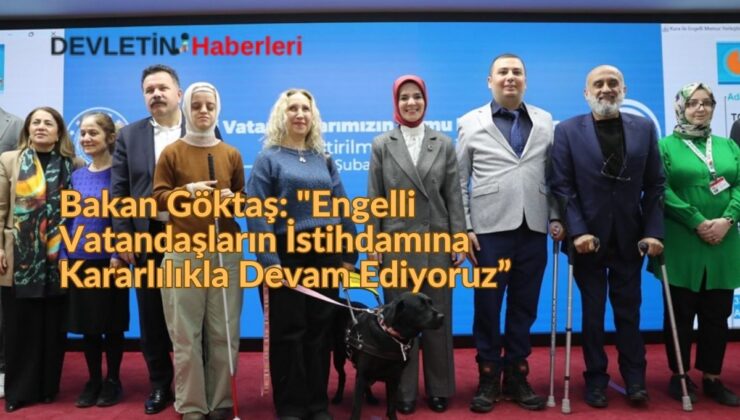 Bakan Göktaş: “Engelli Vatandaşların İstihdamına Kararlılıkla Devam Ediyoruz”