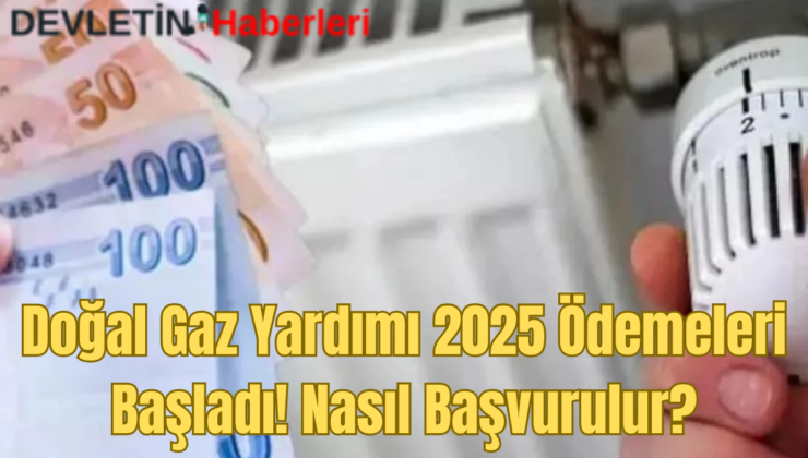 Doğal Gaz Tüketim Desteği 2025 Ödemeleri Başladı! Kimler Yararlanabilir, Nasıl Başvurulur?