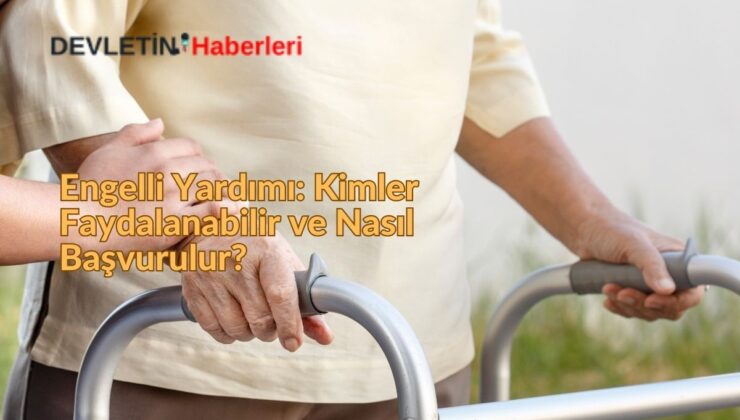 Engelli Yardımı: Kimler Faydalanabilir ve Nasıl Başvurulur?