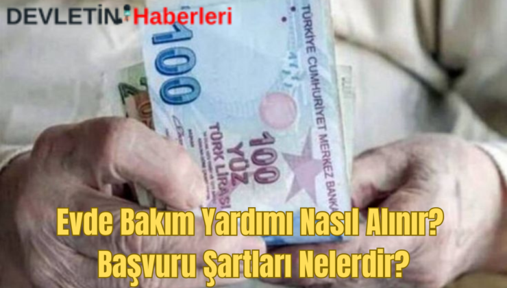 Evde Bakım Yardımı Nasıl Alınır? Başvuru Şartları Nelerdir?