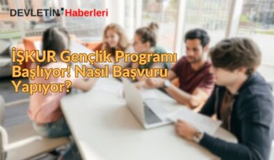 İŞKUR Gençlik Programı Başlıyor! Nasıl Başvuru Yapıyor?
