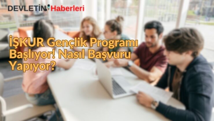 İŞKUR Gençlik Programı Başlıyor! Nasıl Başvuru Yapıyor?