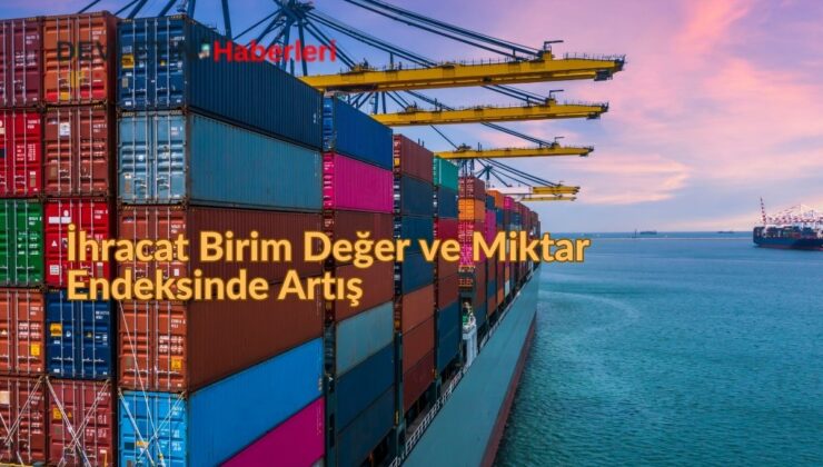 İhracat Birim Değer ve Miktar Endeksinde Artış