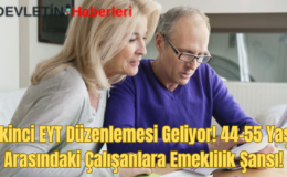 İkinci EYT Düzenlemesi Geliyor! 44-55 Yaş Arasındaki Çalışanlara Emeklilik Şansı!