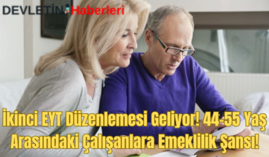 İkinci EYT Düzenlemesi Geliyor! 44-55 Yaş Arasındaki Çalışanlara Emeklilik Şansı!