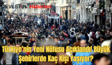 Türkiye’nin Yeni Nüfus Rakamları Açıklandı! Büyük Şehirlerde Kaç Kişi Yaşıyor?