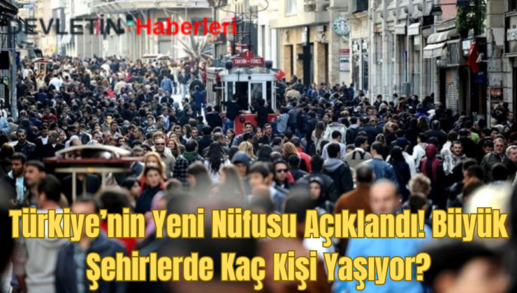 Türkiye’nin Yeni Nüfus Rakamları Açıklandı! Büyük Şehirlerde Kaç Kişi Yaşıyor?