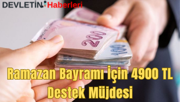 Ramazan Bayramı İçin 4900 TL Destek Ödeme Müjdesi!!