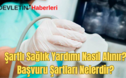 Şartlı Sağlık Yardımı Nasıl Alınır? Başvuru Şartları Nelerdir?