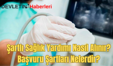 Şartlı Sağlık Yardımı Nasıl Alınır? Başvuru Şartları Nelerdir?